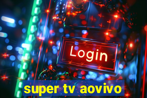 super tv aovivo